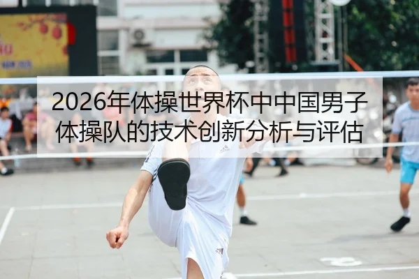 2026年体操世界杯中中国男子体操队的技术创新分析与评估
