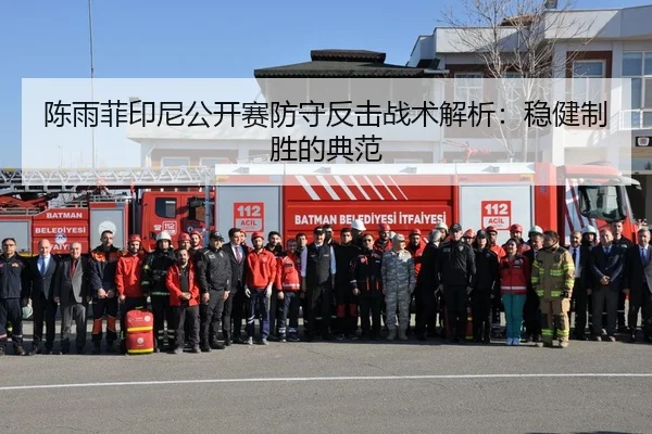 陈雨菲印尼公开赛防守反击战术解析：稳健制胜的典范