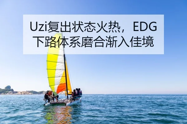 Uzi复出状态火热，EDG下路体系磨合渐入佳境