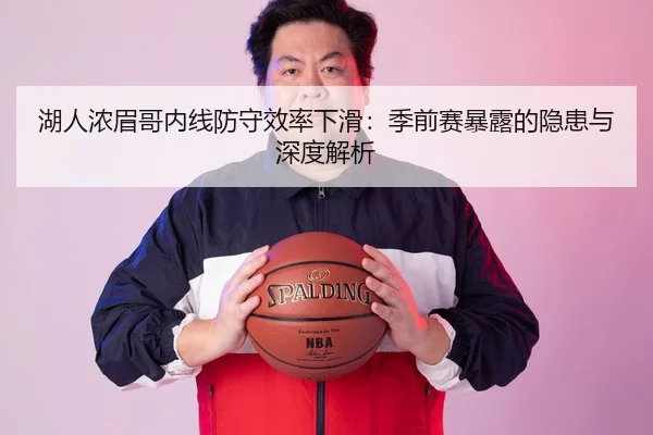 湖人浓眉哥内线防守效率下滑：季前赛暴露的隐患与深度解析