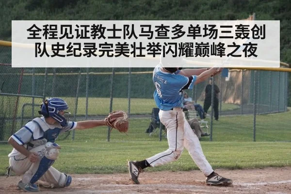 全程见证教士队马查多单场三轰创队史纪录完美壮举闪耀巅峰之夜