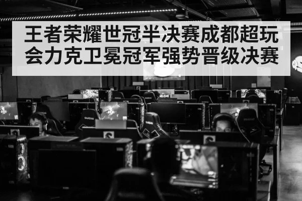 王者荣耀世冠半决赛成都超玩会力克卫冕冠军强势晋级决赛