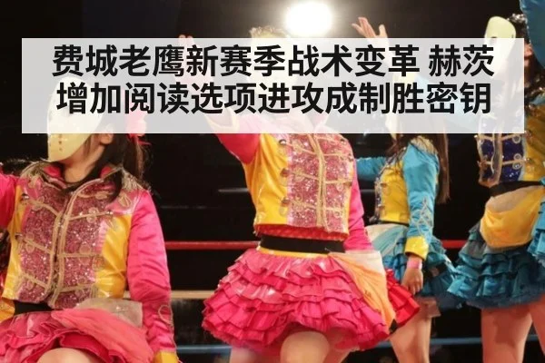 费城老鹰新赛季战术变革 赫茨增加阅读选项进攻成制胜密钥