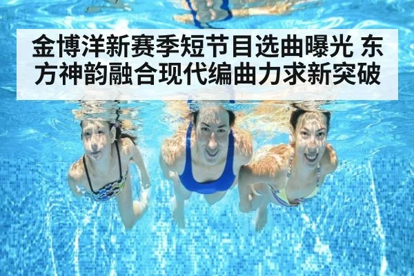金博洋新赛季短节目选曲曝光 东方神韵融合现代编曲力求新突破