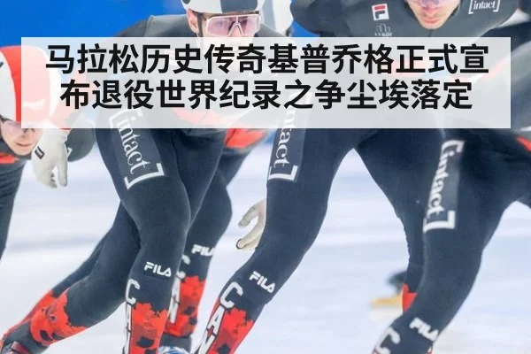 马拉松历史传奇基普乔格正式宣布退役世界纪录之争尘埃落定