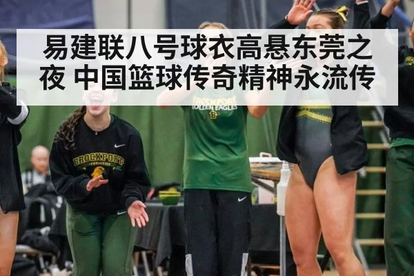 易建联八号球衣高悬东莞之夜 中国篮球传奇精神永流传